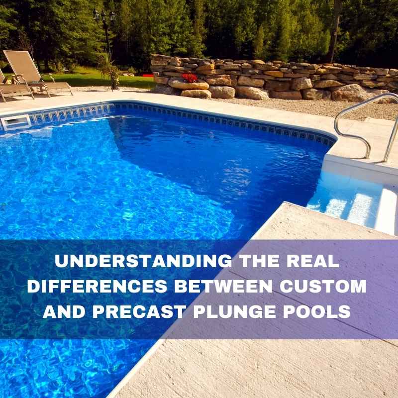 Understanding the real difference between custom and precast plunge pool